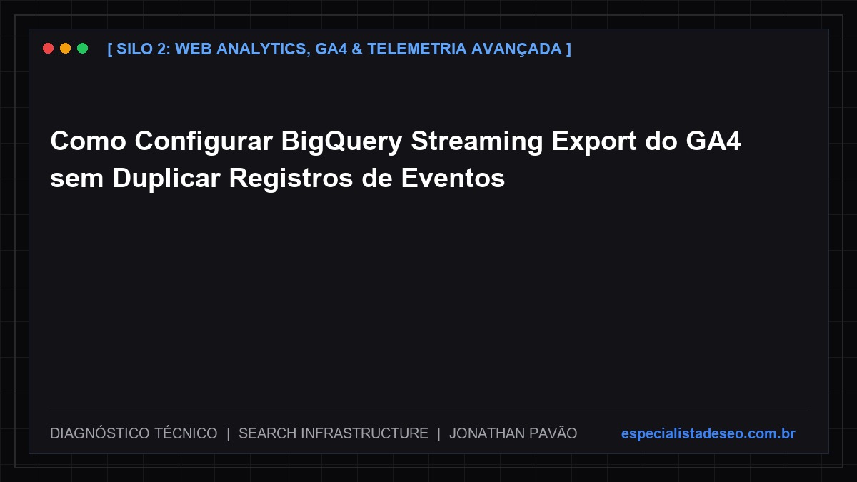 Como Configurar BigQuery Streaming Export do GA4 sem Duplicar Registros de Eventos