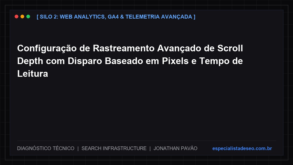 Configuração de Rastreamento Avançado de Scroll Depth com Disparo Baseado em Pixels e Tempo de Leitura