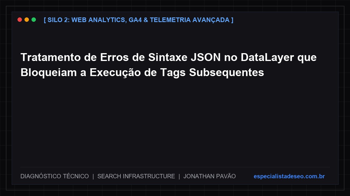 Tratamento de Erros de Sintaxe JSON no DataLayer que Bloqueiam a Execução de Tags Subsequentes