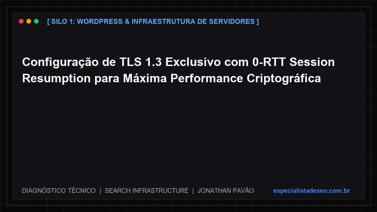 Configuração de TLS 1.3 Exclusivo com 0-RTT Session Resumption para Máxima Performance Criptográfica