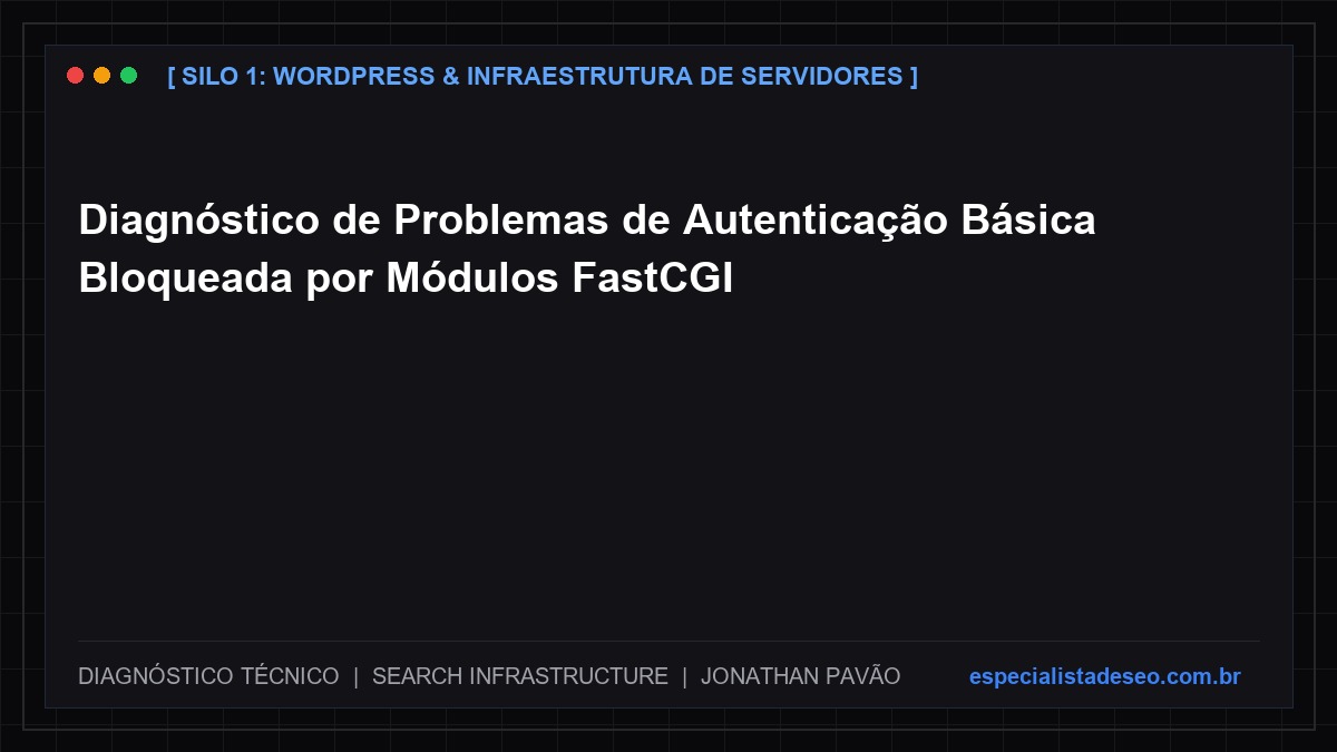 Diagnóstico de Problemas de Autenticação Básica Bloqueada por Módulos FastCGI