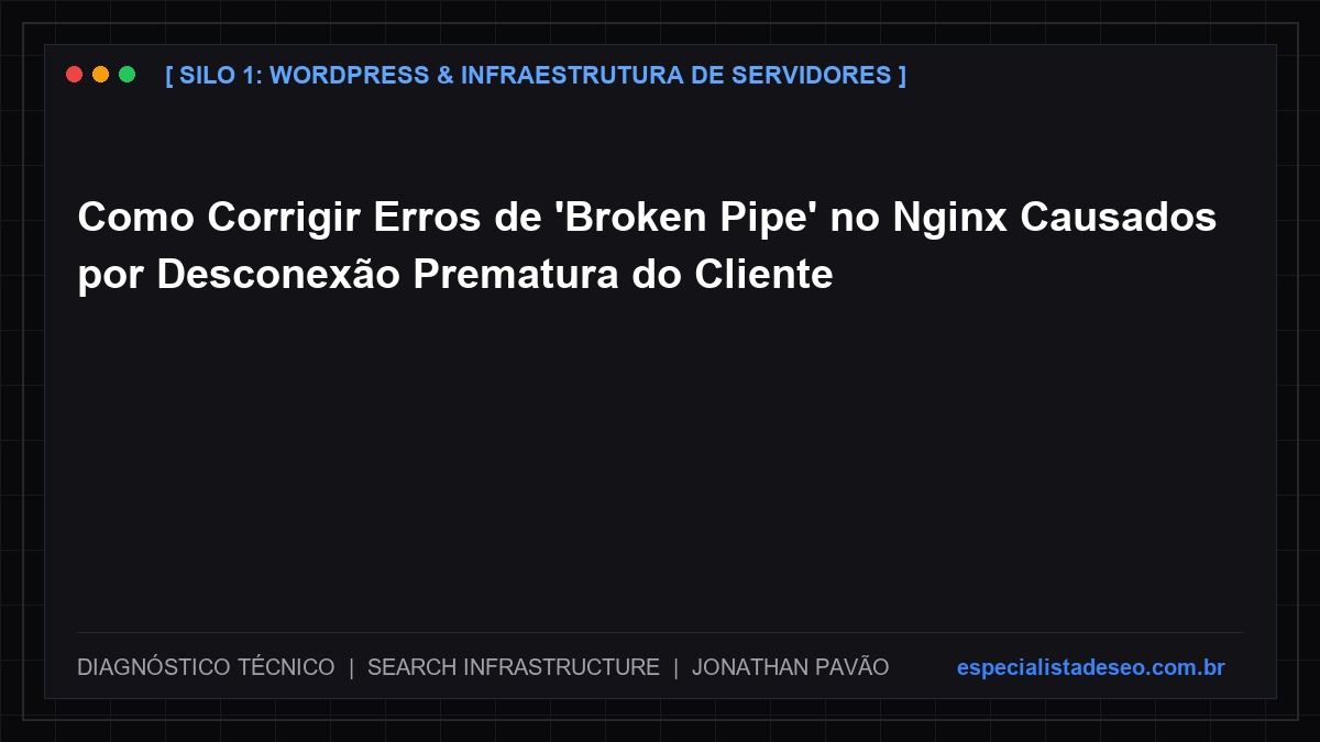 Como Corrigir Erros de 'Broken Pipe' no Nginx Causados por Desconexão Prematura do Cliente