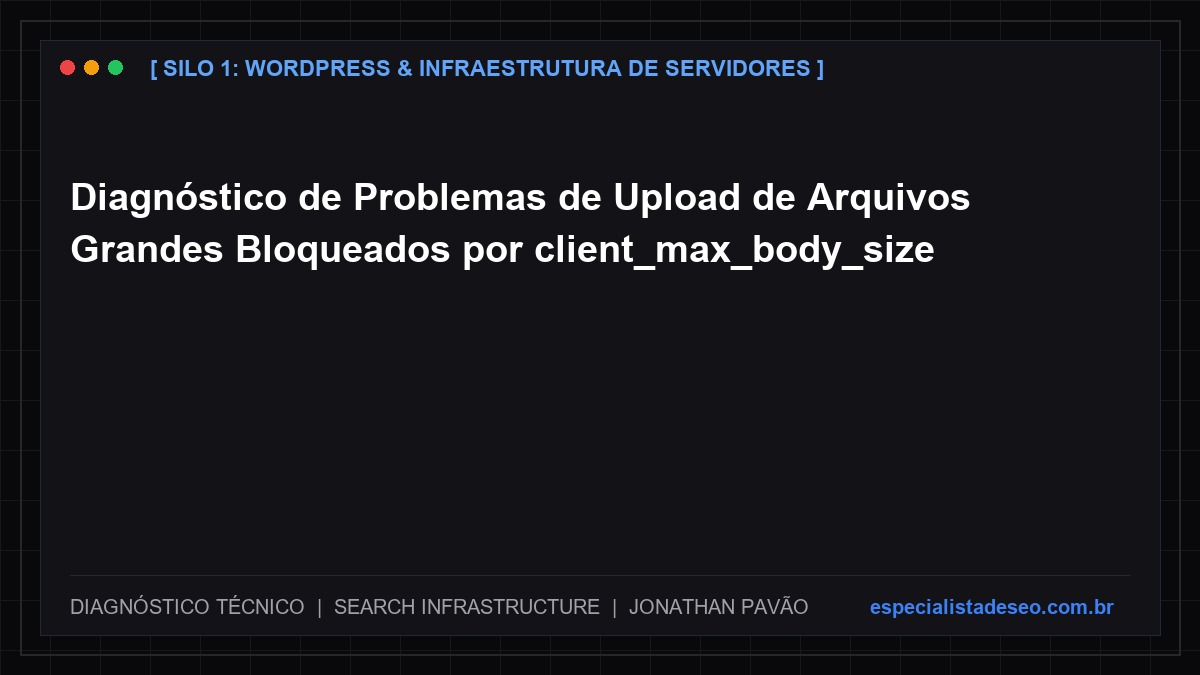 Diagnóstico de Problemas de Upload de Arquivos Grandes Bloqueados por client_max_body_size
