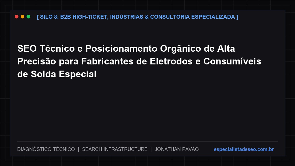SEO Técnico e Posicionamento Orgânico de Alta Precisão para Fabricantes de Eletrodos e Consumíveis de Solda Especial